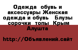 Одежда, обувь и аксессуары Женская одежда и обувь - Блузы, сорочки, топы. Крым,Алушта